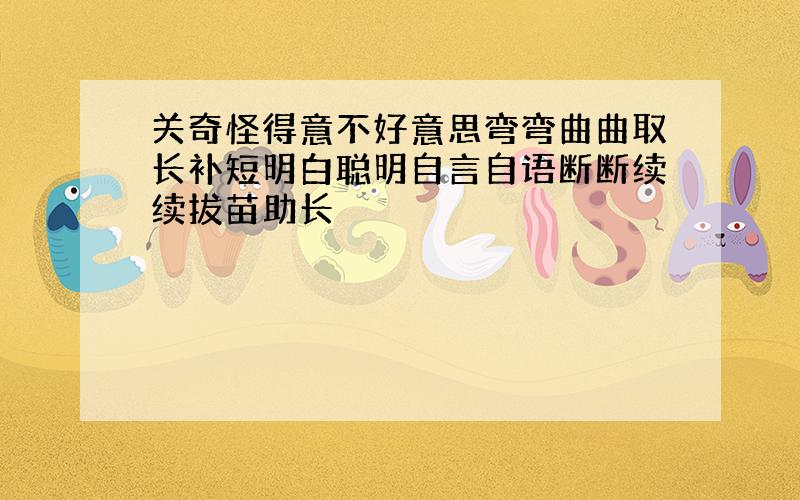 关奇怪得意不好意思弯弯曲曲取长补短明白聪明自言自语断断续续拔苗助长