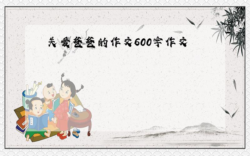 关爱爸爸的作文600字作文