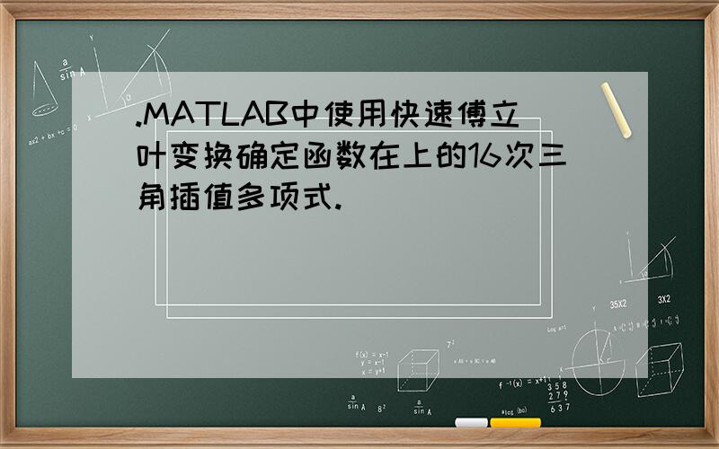 .MATLAB中使用快速傅立叶变换确定函数在上的16次三角插值多项式.