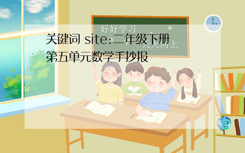 关键词 site:二年级下册第五单元数学手抄报