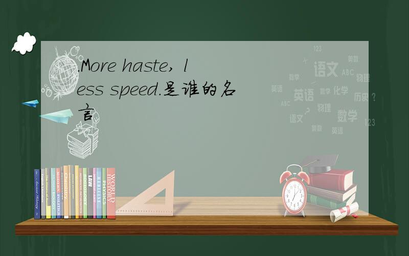 .More haste, less speed.是谁的名言