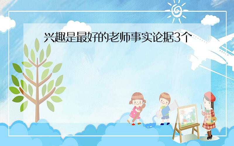 兴趣是最好的老师事实论据3个