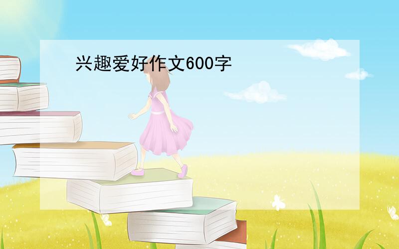 兴趣爱好作文600字