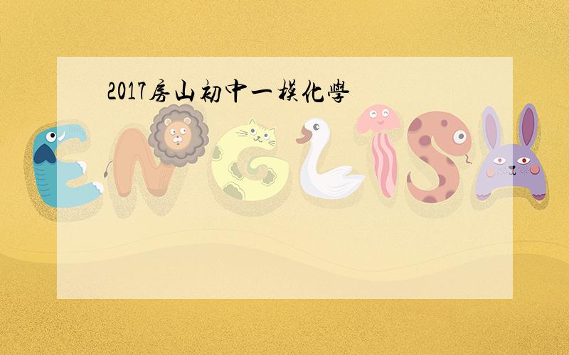 2017房山初中一模化学