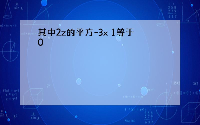 其中2z的平方-3x 1等于0