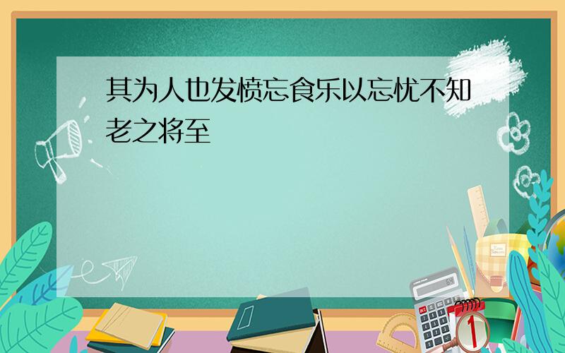 其为人也发愤忘食乐以忘忧不知老之将至