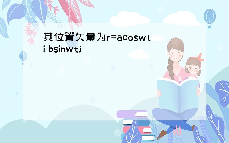 其位置矢量为r=acoswti bsinwtj