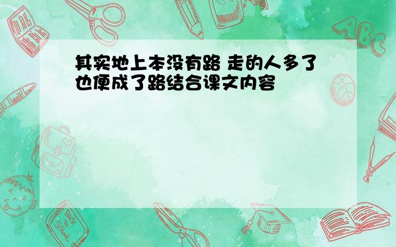 其实地上本没有路 走的人多了也便成了路结合课文内容