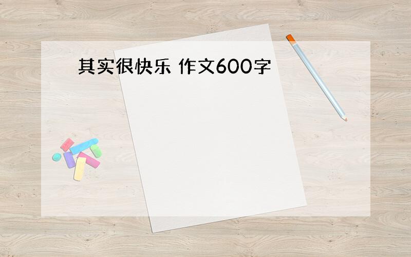 其实很快乐 作文600字