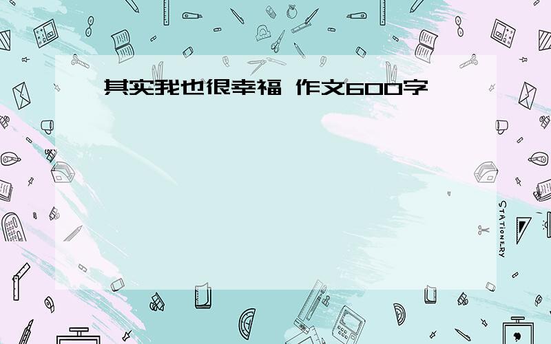 其实我也很幸福 作文600字