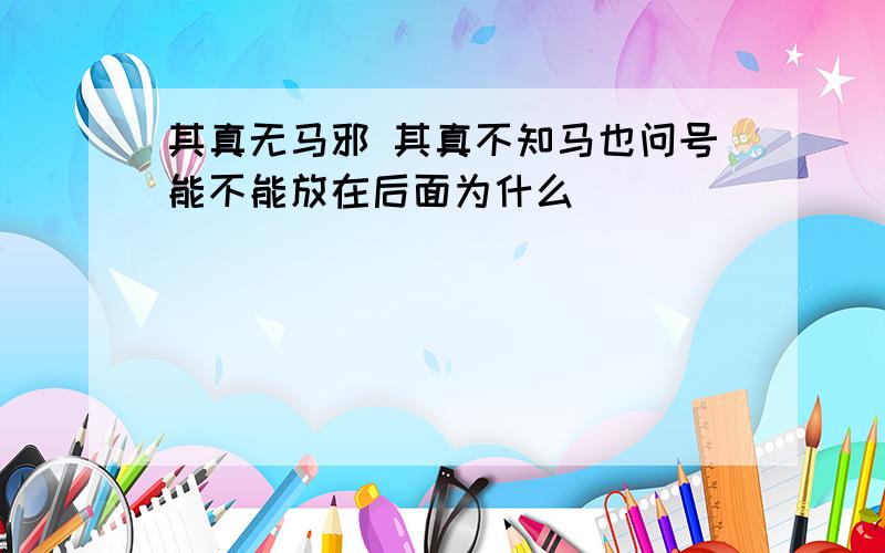 其真无马邪 其真不知马也问号能不能放在后面为什么