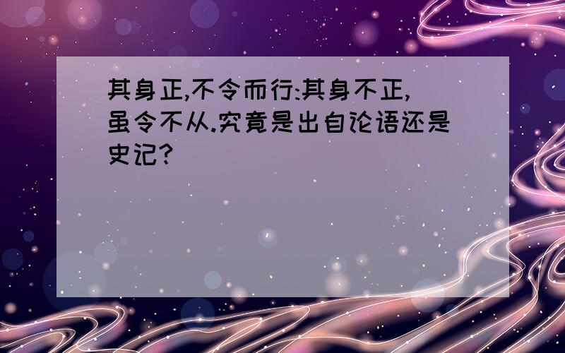 其身正,不令而行:其身不正,虽令不从.究竟是出自论语还是史记?