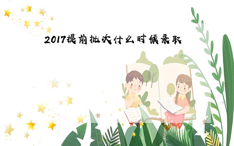 2017提前批次什么时候录取