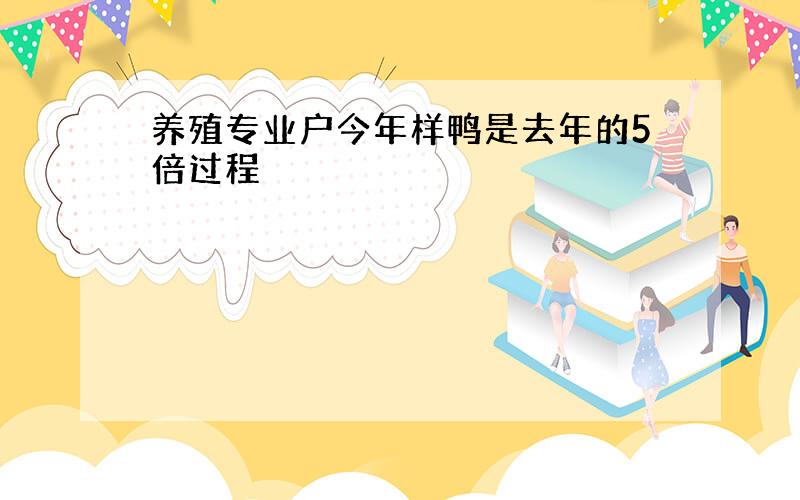 养殖专业户今年样鸭是去年的5倍过程