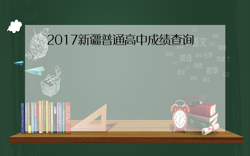 2017新疆普通高中成绩查询