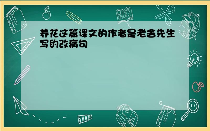 养花这篇课文的作者是老舍先生写的改病句