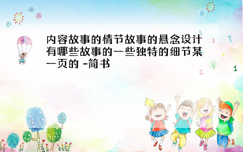 内容故事的情节故事的悬念设计有哪些故事的一些独特的细节某一页的 -简书