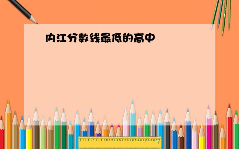 内江分数线最低的高中