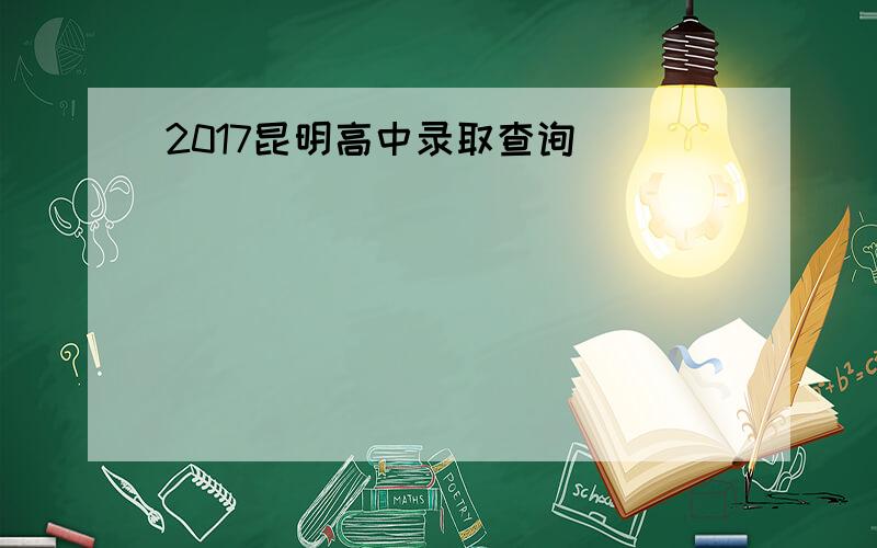 2017昆明高中录取查询