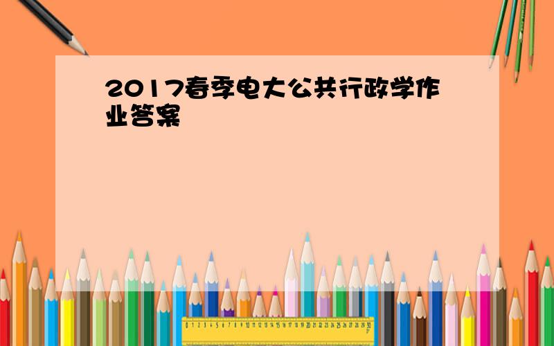 2017春季电大公共行政学作业答案