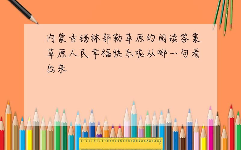 内蒙古锡林郭勒草原的阅读答案草原人民幸福快乐呢从哪一句看出来