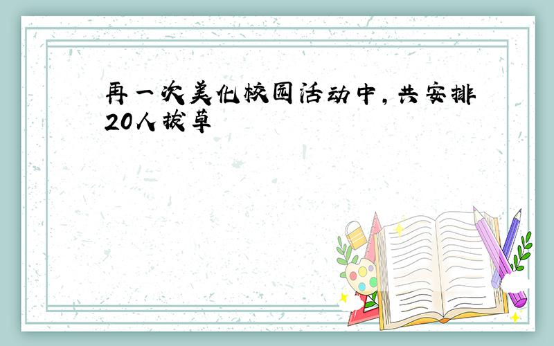 再一次美化校园活动中,共安排20人拔草