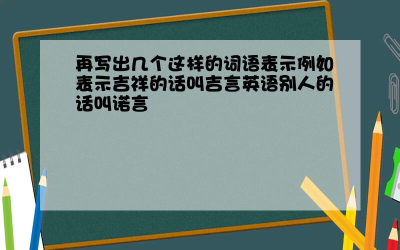 再写出几个这样的词语表示例如表示吉祥的话叫吉言英语别人的话叫诺言