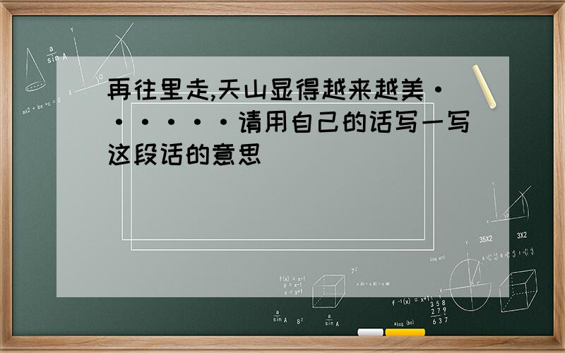 再往里走,天山显得越来越美······请用自己的话写一写这段话的意思