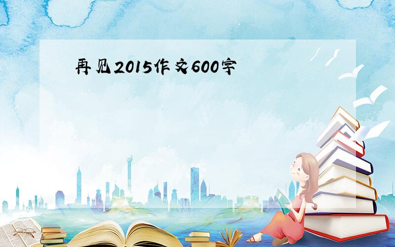 再见2015作文600字