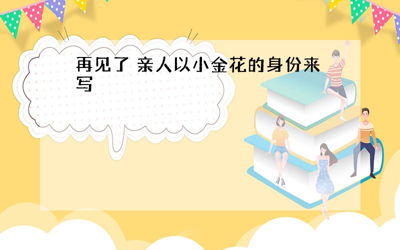 再见了 亲人以小金花的身份来写