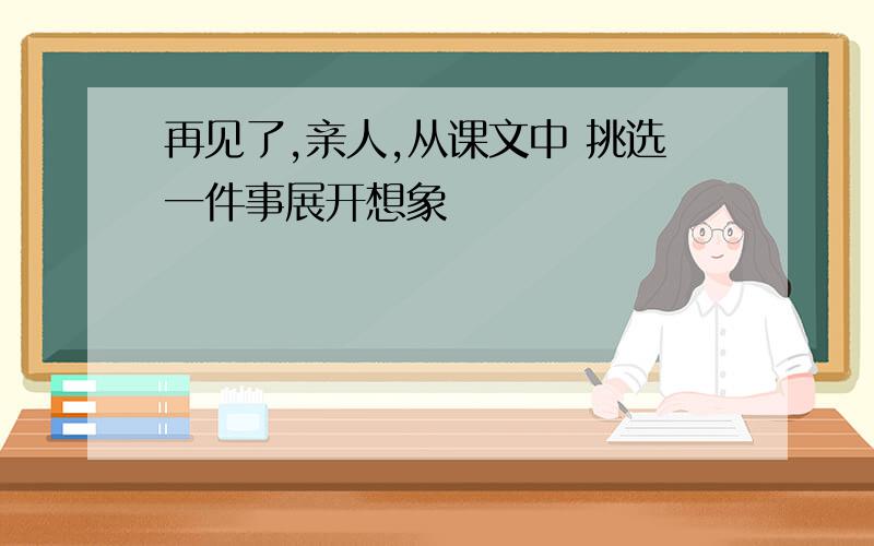 再见了,亲人,从课文中 挑选一件事展开想象