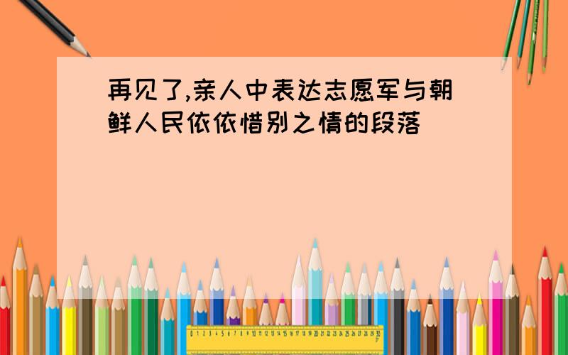 再见了,亲人中表达志愿军与朝鲜人民依依惜别之情的段落