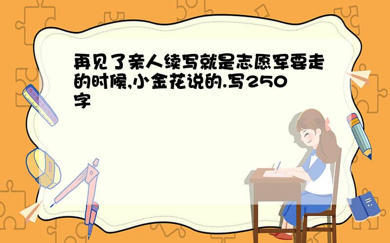 再见了亲人续写就是志愿军要走的时候,小金花说的.写250字