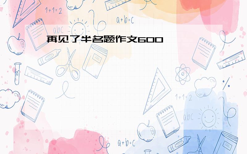 再见了半名题作文600