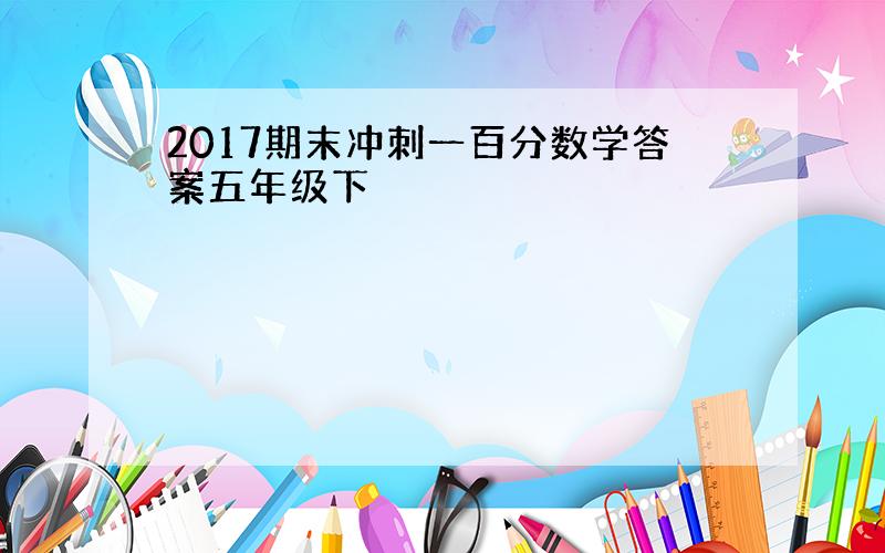 2017期末冲刺一百分数学答案五年级下