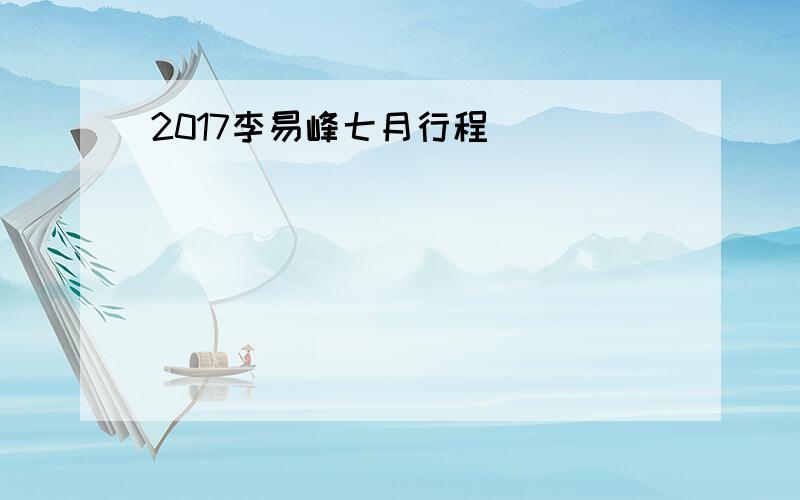 2017李易峰七月行程