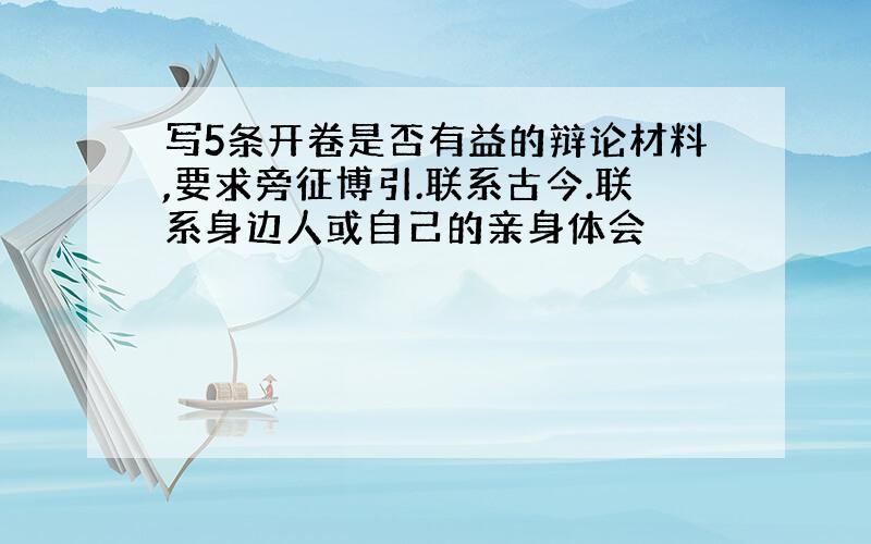 写5条开卷是否有益的辩论材料,要求旁征博引.联系古今.联系身边人或自己的亲身体会