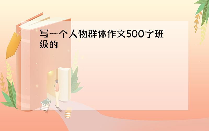 写一个人物群体作文500字班级的