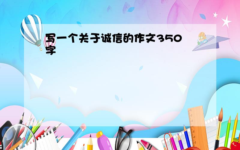 写一个关于诚信的作文350 字