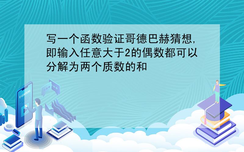 写一个函数验证哥德巴赫猜想,即输入任意大于2的偶数都可以分解为两个质数的和