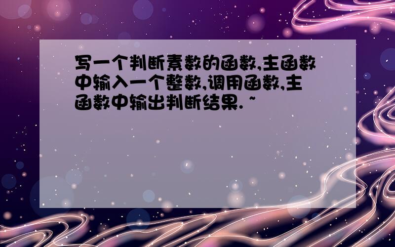 写一个判断素数的函数,主函数中输入一个整数,调用函数,主函数中输出判断结果. ~