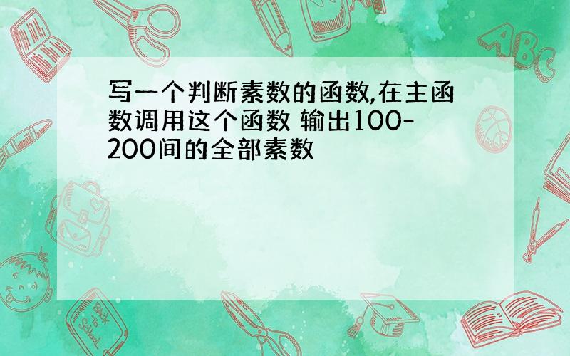 写一个判断素数的函数,在主函数调用这个函数 输出100-200间的全部素数