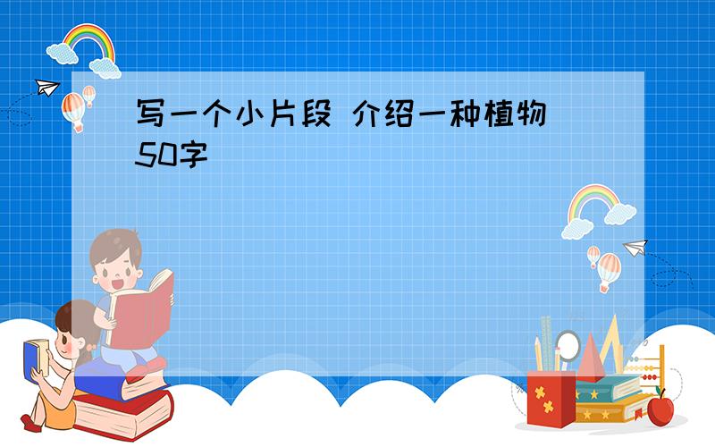 写一个小片段 介绍一种植物 50字