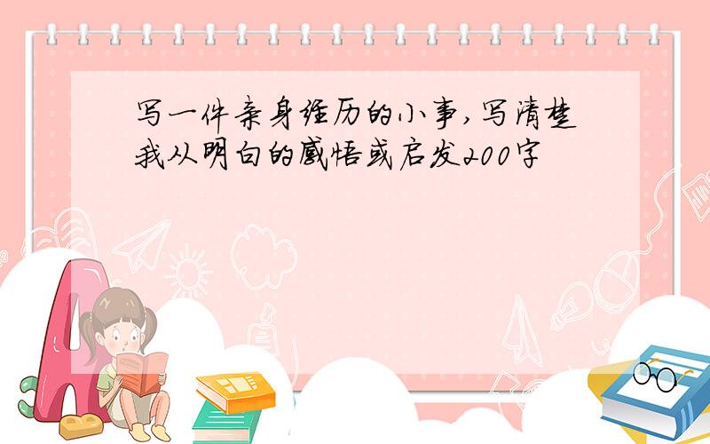 写一件亲身经历的小事,写清楚我从明白的感悟或启发200字