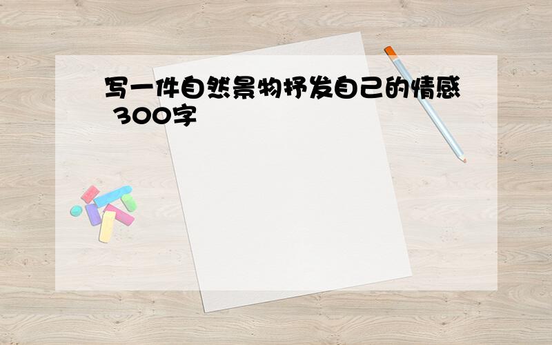 写一件自然景物抒发自己的情感 300字