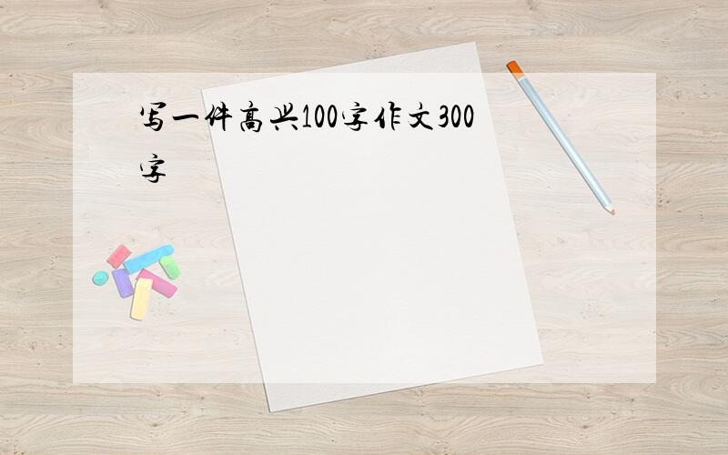 写一件高兴100字作文300字