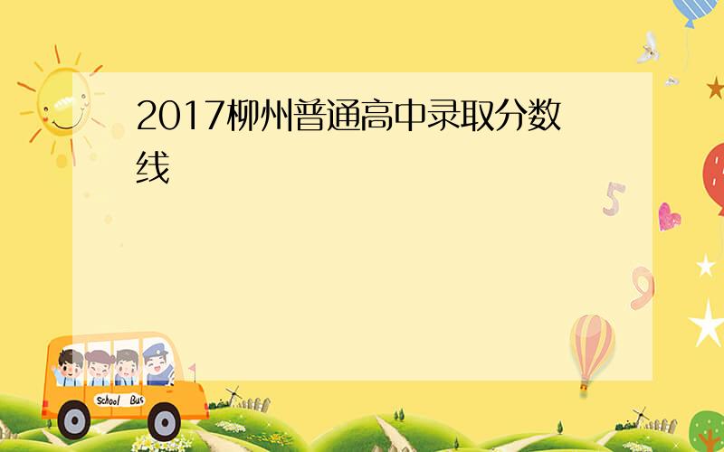 2017柳州普通高中录取分数线