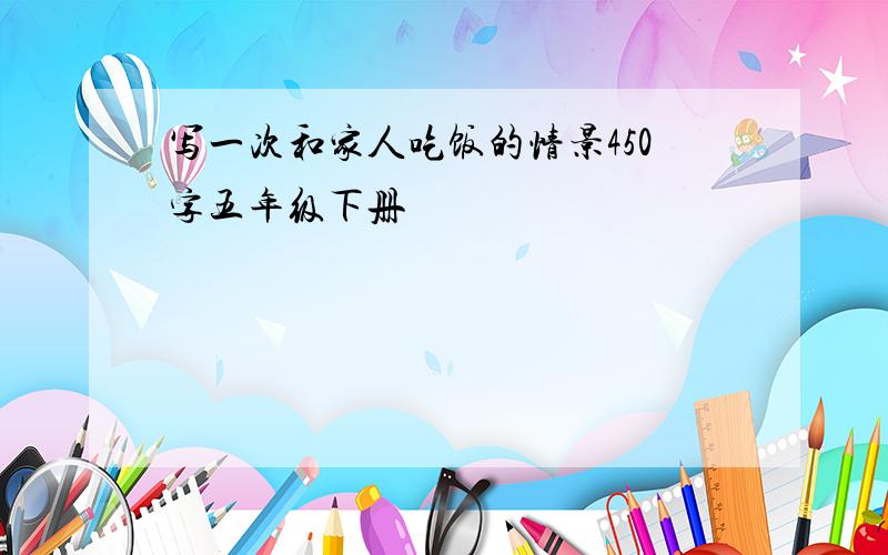 写一次和家人吃饭的情景450字五年级下册