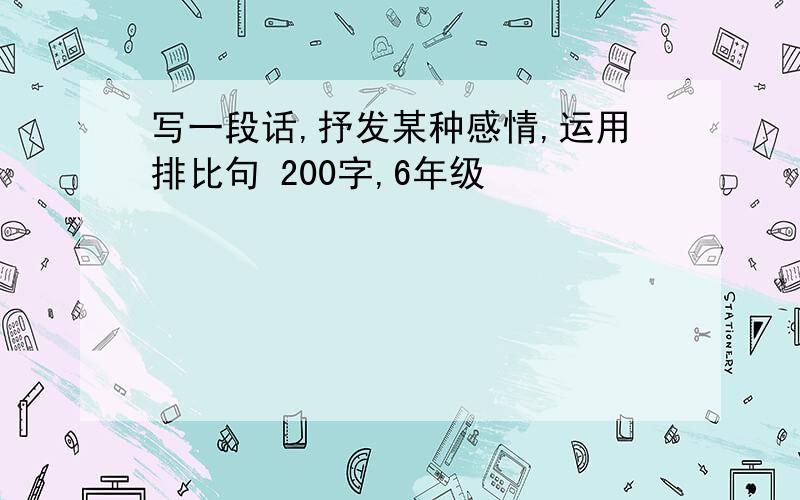 写一段话,抒发某种感情,运用排比句 200字,6年级