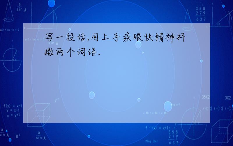 写一段话,用上手疾眼快精神抖擞两个词语.